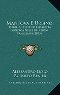 Mantova E Urbino: Isabella D'Este Ed Elisabetta Gonzaga Nelle Relazioni Famigliari (1893)