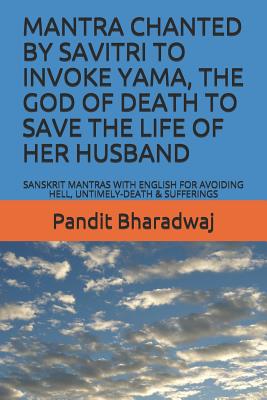Mantra Chanted by Savitri to Invoke Yama, the God of Death to Save the Life of Her Husband: Sanskrit Mantras with English for Avoiding Hell, Untimely-Death & Sufferings - Bharadwaj, Pandit
