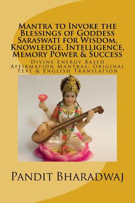 Mantra to Invoke the Blessings of Goddess Saraswati for Wisdom, Knowledge, Intelligence, Memory Power & Success: Divine Energy Based Affirmation Mantras; Original Text & English Translation - Bharadwaj, Pandit