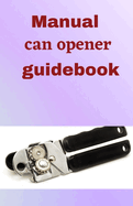 Manual Can Opener GuideBook: A step to step guide on how to use a hand can opener manual