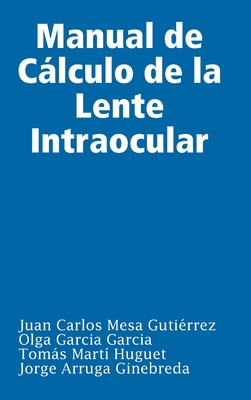 Manual De Calculo De La Lente Intraocular - Mesa Gutierrez, Juan Carlos, and Garcia Garcia, Olga, and Marti Huguet, Tomas