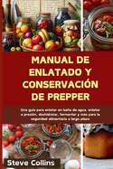 Manual de enlatado y conservacin de Prepper: Una gua para enlatar en bao de agua, enlatar a presin, deshidratar, fermentar y ms para la seguridad alimentaria a largo plazo