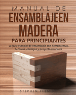 Manual de ensamblajeen madera para principiantes: La gua esencial de ensamblaje con herramientas, tcnicas, consejos y proyectos iniciales