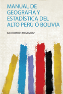 Manual de Geografia y Estadistica del Alto Peru O Bolivia