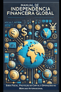 Manual de Independ?ncia Financeira Global: Sa?da Fiscal, Prote??o de Capital e Opera??es no Mercado Internacional