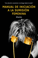 Manual de iniciaci?n a la sumisi?n femenina: Una elecci?n consciente, la entrega desde el poder