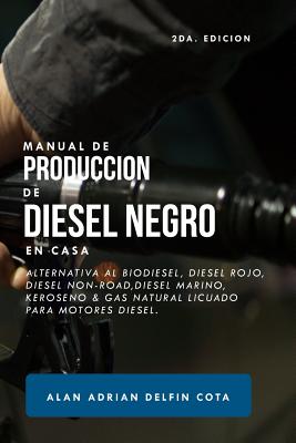 Manual de Producci?n de Diesel Negro En Casa 2da Edici?n: Alternativa Al Biodiesel, Diesel Rojo, Diesel Non-Road, Diesel Marino, Keroseno & Gas Natural Licuado Para Motores Diesel - Delfin Cota, Alan Adrian