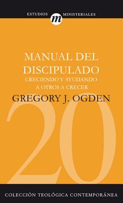 Manual del Discipulado: Creciendo Y Ayudando a Otros a Crecer - Ogden, Greg