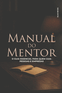 Manual Do Mentor: O Guia Essencial Para Quem Guia Pessoas E Empresas