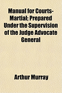 Manual for Courts-Martial: Prepared Under the Supervision of the Judge-Advocate-General (Classic Reprint)