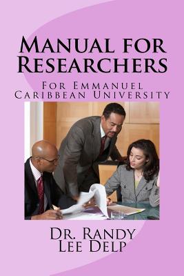 Manual for Researchers: For Emmanuel Caribbean University - Delp, Randy Lee