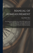 Manual of Admeasurement: The United States Tonnage Law of 1864, With Analysis of the Mode of Measuring Ships and Vessels, Illustrated by Formulae, Diagrams, and Full Directions for the Admeasurement of Vessels of All Forms and Sizes