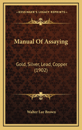 Manual of Assaying: Gold, Silver, Lead, Copper (1902)