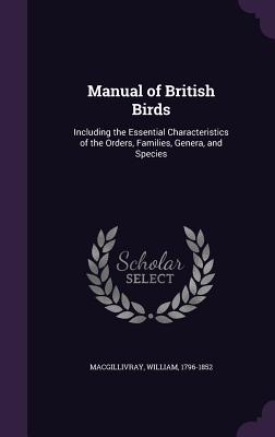 Manual of British Birds: Including the Essential Characteristics of the Orders, Families, Genera, and Species - Macgillivray, William