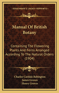 Manual of British Botany: Containing the Flowering Plants and Ferns Arranged According to the Natural Orders