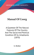 Manual Of Coorg: A Gazetteer Of The Natural Features Of The Country And The Social And Political Condition Of Its Inhabitants (1870)