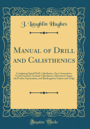 Manual of Drill and Calisthenics: Containing Squad Drill, Calisthenics, Free Gymnastics, Vocal Exercises, German Calisthenics, Movement Songs, the Pocket Gymnasium, and Kindergarten Games and Songs (Classic Reprint)