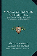 Manual Of Egyptian Archaeology: And Guide To The Study Of Antiquities In Egypt (1902) - Maspero, Gaston, and Edwards, Amelia B, Professor (Translated by)