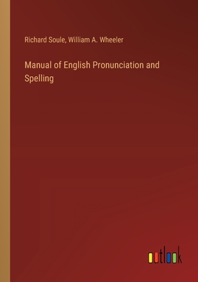 Manual of English Pronunciation and Spelling - Soule, Richard, and Wheeler, William a