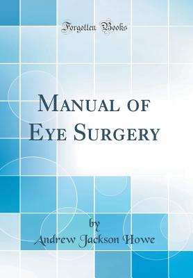 Manual of Eye Surgery (Classic Reprint) - Howe, Andrew Jackson