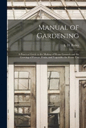 Manual of Gardening; a Practical Guide to the Making of Home Grounds and the Growing of Flowers, Fruits, and Vegetables for Home Use