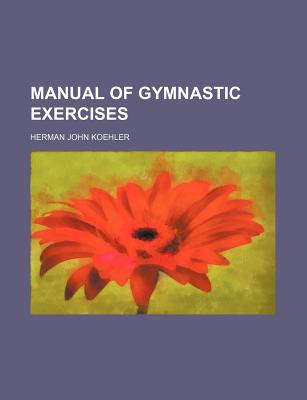 Manual of Gymnastic Exercises - Koehler, Herman John