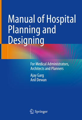 Manual of Hospital Planning and Designing: For Medical Administrators, Architects and Planners - Garg, Ajay, and Dewan, Anil