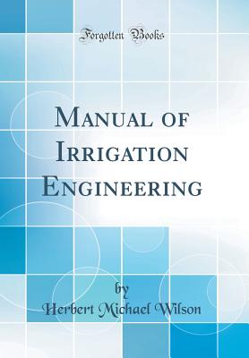 Manual of Irrigation Engineering (Classic Reprint) - Wilson, Herbert Michael