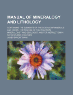 Manual of Mineralogy and Lithology: Containing the Elements of the Science of Minerals and Rocks: For the Use of the Practical Mineralogist and Geologist and for Instruction in Schools and Colleges