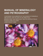 Manual of Mineralogy and Petrography: Containing the Elements of the Science of Minerals and Rocks: For the Use of the Practical Mineralogist and Geologist and for Instruction in Schools and Colleges