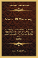 Manual of Mineralogy: Including Observations on Mines, Rocks, Reduction of Ores, and the Application of the Science to the Arts: With 260 Illustrations Designed for the Use of Schools and Colleges