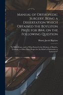 Manual of Orthopedic Surgery, Being a Dissertation Which Obtained the Boylston Prize for 1844, on the Following Question: "In What Cases, and to What Extent is the Division of Muscles, Tendons, or Other Parts Proper for the Relief of Deformity Or...