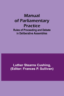 Manual of Parliamentary Practice; Rules of Proceeding and Debate in Deliberative Assemblies