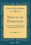 Manual of Patriotism: For Use in the Public Schools of the State of New York (Classic Reprint)