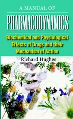 Manual of Pharmacodynamics: Biochemical & Physiological Effects of Drugs & their Mechanism of Action - Hughes., Richard