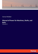Manual of Power for Machines, Shafts, and Belts: Volume 1