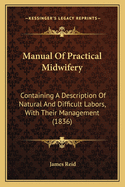 Manual of Practical Midwifery: Containing a Description of Natural and Difficult Labors, with Their Management (1836)