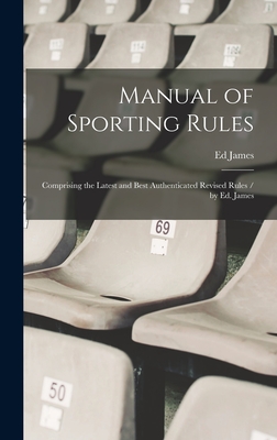 Manual of Sporting Rules: Comprising the Latest and Best Authenticated Revised Rules / by Ed. James - James, Ed