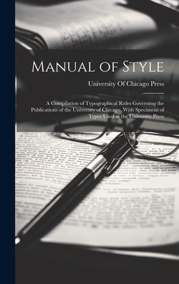 Manual of Style: A Compilation of Typographical Rules Governing the Publications of the University of Chicago, With Specimens of Types Used at the University Press - University of Chicago Press (Creator)