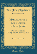 Manual of the Legislature of New Jersey: One Hundred and Thirty-Fourth Session, 1910 (Classic Reprint)