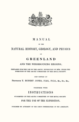 Manual of the Natural History, Geology, and Physics of Greenland 1875 Volume 1 - Jones, T Rupert (Editor)