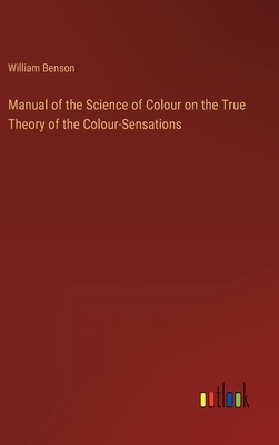 Manual of the Science of Colour on the True Theory of the Colour-Sensations - Benson, William