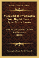 Manual Of The Washington Street Baptist Church, Lynn, Massachusetts: With Its Declaration Of Faith And Covenant (1880)