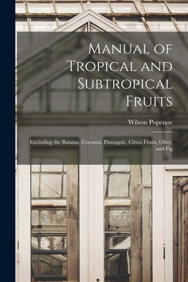 Manual of Tropical and Subtropical Fruits: Excluding the Banana, Coconut, Pineapple, Citrus Fruits, Olive, and Fig - Popenoe, Wilson