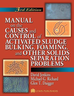 Manual on the Causes and Control of Activated Sludge Bulking, Foaming, and Other Solids Separation Problems - Jenkins, David