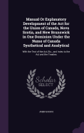 Manual Or Explanatory Development of the Act for the Union of Canada, Nova Scotia, and New Brunswick in One Dominion Under the Name of Canada Synthetical and Analytical: With the Text of the Act, Etc., and Index to the Act and the Treaties