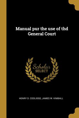 Manual pur the use of thd General Court - Coolidge, Henry D, and Kimball, James W