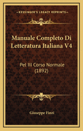 Manuale Completo Di Letteratura Italiana V4: Pel III Corso Normale (1892)