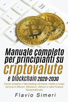 Manuale completo per principianti su criptovalute e blockchain 2020-2030: Come investire o fare trading nel breve, medio e lungo termine in Bitcoin, Ethereum, Altcoin e nella Finanza Decentralizzata - Simeri, Flavio