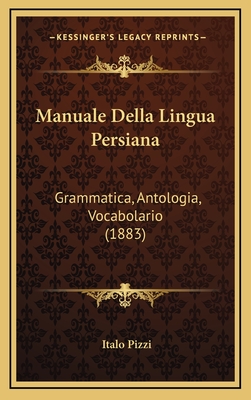 Manuale Della Lingua Persiana: Grammatica, Antologia, Vocabolario (1883) - Pizzi, Italo